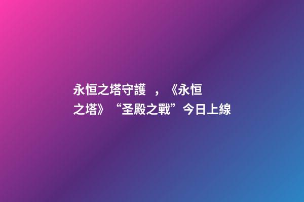 永恒之塔守護，《永恒之塔》“圣殿之戰”今日上線